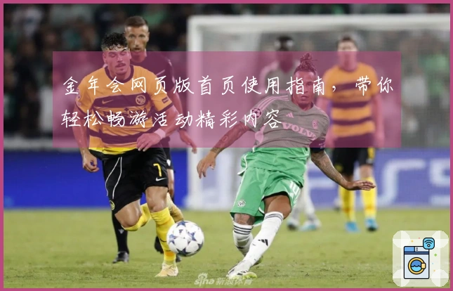 金年会网页版首页使用指南，带你轻松畅游活动精彩内容