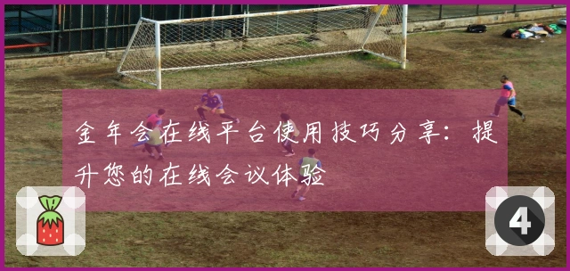 金年会在线平台使用技巧分享:提升您的在线会议体验