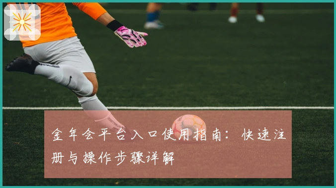 金年会平台入口使用指南：快速注册与操作步骤详解