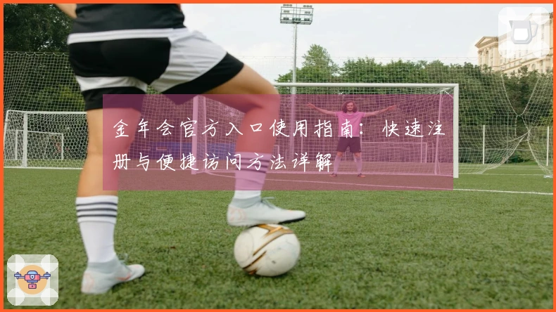金年会官方入口使用指南：快速注册与便捷访问方法详解