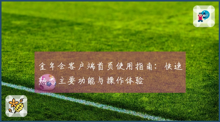 金年会客户端首页使用指南：快速熟悉主要功能与操作体验