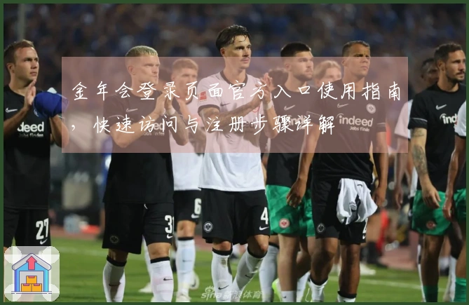 金年会登录页面官方入口使用指南，快速访问与注册步骤详解