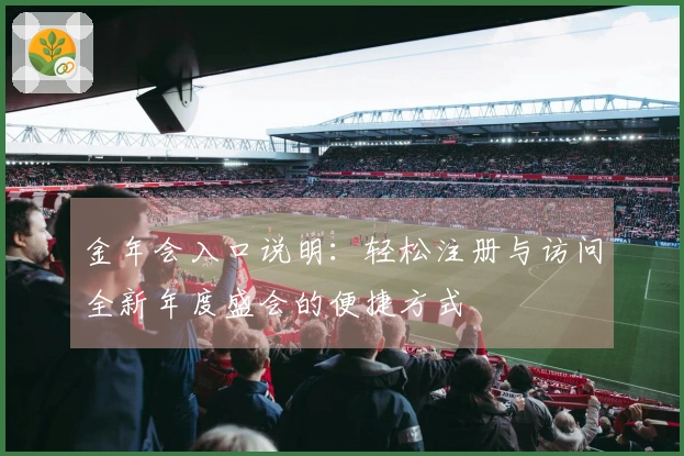 金年会入口说明：轻松注册与访问全新年度盛会的便捷方式