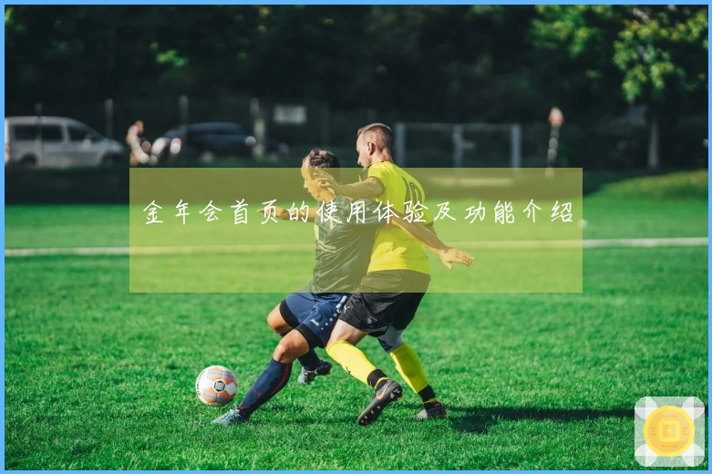 金年会首页的使用体验及功能介绍