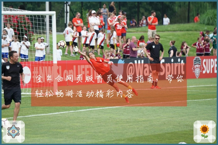 金年会网页版首页使用指南，带你轻松畅游活动精彩内容