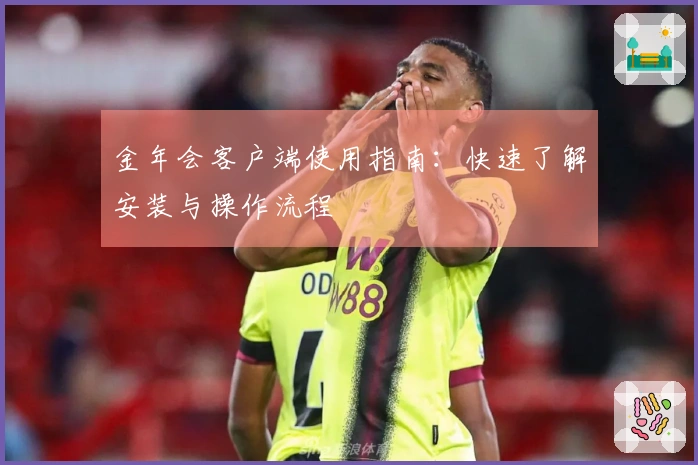 金年会客户端使用指南：快速了解安装与操作流程