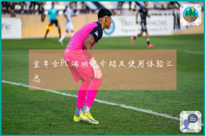 金年会PC端功能介绍及使用体验汇总