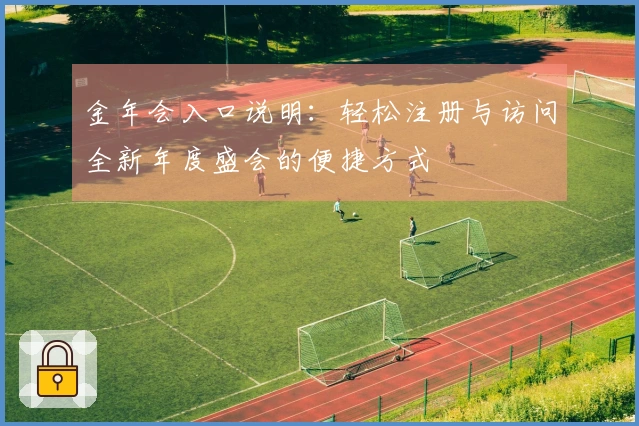金年会入口说明：轻松注册与访问全新年度盛会的便捷方式