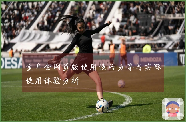 金年会网页版使用技巧分享与实际使用体验分析