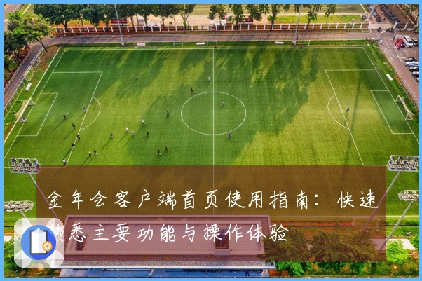 金年会客户端首页使用指南：快速熟悉主要功能与操作体验